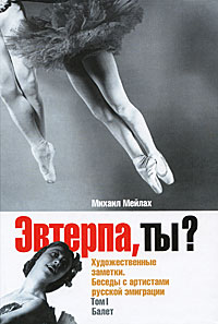 Эвтерпа, ты? Художественные заметки. Беседы с артистами русской эмиграции. Том 1. Балет. Михаил Мейлах