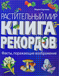 Мария Сергеева. Растительный мир. Книга рекордов Мария Сергеева. Растительный мир. Книга рекордов