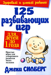 125 развивающих игр для детей до 1 года. Силберг Д. 125 развивающих игр для детей до 1 года. Силберг Д.