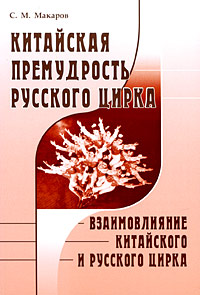 Китайская премудрость русского цирка. Взаимовлияние китайского и русского цирка. С. М. Макаров