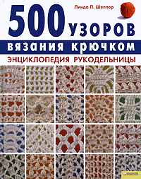 500 узоров вязания крючком. Энциклопедия рукодельницы. Линда П. Шеппер