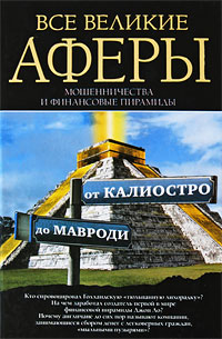 Все великие аферы, мошенничества и финансовые пирамиды. От Калиостро до Мавроди. А. Кротков