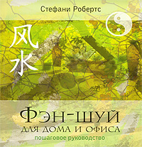 Фэн-шуй для дома и офиса. Пошаговое руководство. С тефаниРобертс