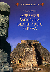 Древняя Мексика без кривых зеркал. А. Ю. Скляров