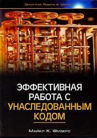 Эффективная работа с унаследованным кодом. Майкл К. Физерс