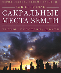 Сакральные места земли. Тайны, гипотезы, факты. Дэвид Дуглас