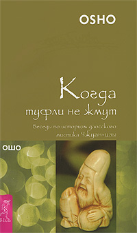 Когда туфли не жмут. Беседы по историям даосского мистика Чжуан-цзы. Ошо