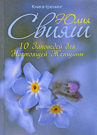 10 Заповедей для Настоящей Женщины. Книга-тренинг. Юлия Свияш