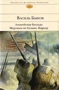 Альпийская баллада. Мертвым не больно. Карьер. Василь Быков