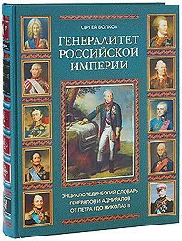 Генералитет Российской империи. Энциклопедический словарь генералов и адмиралов от Петра I до Николая II. Л-Я. Сергей Волков