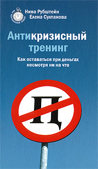 Антикризисный тренинг. Как оставаться при деньгах несмотря ни на что. Нина Рубштейн, Елена Султанова