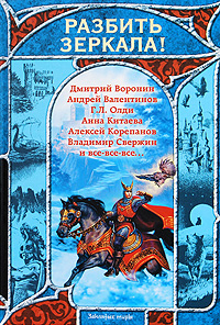 Разбить зеркала!. Дмитрий Воронин, Андрей Валентинов, Г. Л. Олди, Анна Китаева, Алексей Корепанов, Владимир Свержин