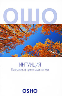 Ошо. Интуиция. Познание за пределами логики Ошо. Интуиция. Познание за пределами логики