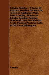 Купить Interior Painting - A Series Of Practical Treatises On Material, Tools And Appliances Used, Stencil Cutting, Pounces In Interior Painting, Painting Woodwork; ... Plastered Walls In Oil, Floor, F. Marie