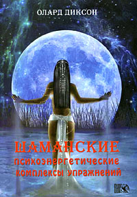Шаманские психоэнергетические комплексы упражнений. Олард Диксон