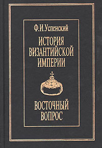 История Византийской империи. Восточный вопрос Ф. И. Успенский купить читать скачать онлайн - BookMix.ru