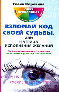 Взломай код своей судьбы, или Матрица исполнения желаний. Елена Коровина