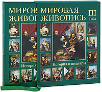 Мировая живопись. История и шедевры. В 6 томах. Том 3 (подарочное издание). Г. Вольф, А. Киселев, М. Мартиросова, Е. Матвеева