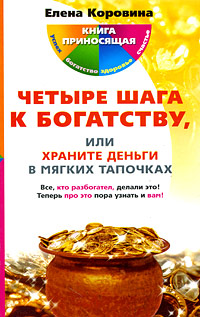 Четыре шага к богатству, или Храните деньги в мягких тапочках. Елена Коровина