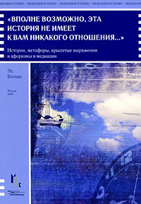 "Вполне возможно, эта история не имеет к вам никакого отношения...". Истории, метафоры, крылатые выражения и афоризмы в медиации. Эд Ватцке