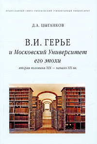 В. И. Герье и Московский Университет его эпохи. Вторая половина XIX-начало XX вв.. Д. А. Цыганков