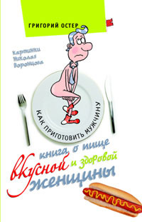 Книга о пище вкусной и здоровой женщины. Григорий Остер
