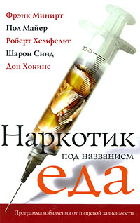 Наркотик под названием еда. Фрэнк Минирт, Пол Майер, Роберт Хемфельт, Шарон Снид, Дон Хокинс