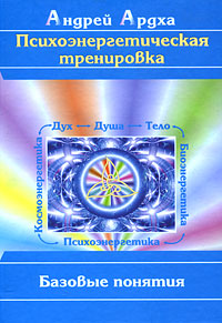 Психоэнергетическая тренировка. Базовые понятия. Андрей Ардха