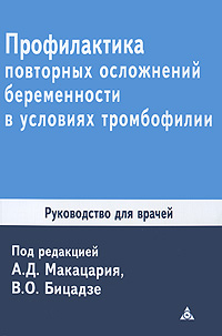Профилактика повторных осложнений беременности в условиях тромбофилии (синдром потери плода, гестозы, преждевременная отслойка нормально расположенной плаценты, тромбозы и тромбоэмболии) В. О. Бицадзе, А. Д. Макацария, С. М. Баймурадова купить читать скачать онлайн - BookMix.ru