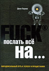 Послать все на ... Парадоксальный путь к успеху и процветанию. Джон Паркин
