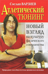 Атлетический тюнинг. Новый взгляд на культуру физического совершенства. Сослан Варзиев