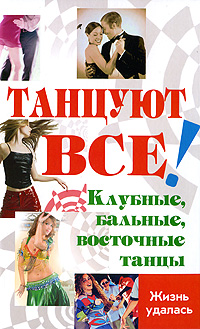 Танцуют все! Клубные, бальные, восточные танцы. Л. В. Браиловская, О. В. Володина, Р. В. Цыганкова, Лика Никос