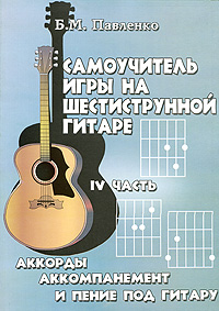 Самоучитель игры на шестиструнной гитаре. Аккорды, аккомпанемент и пение под гитару. В 4 частях. Часть 4 Б. М. Павленко купить читать скачать онлайн - BookMix.ru
