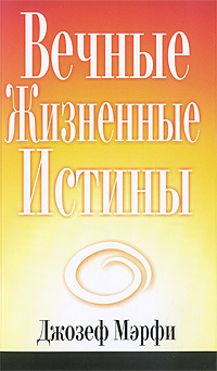 Джозеф Мэрфи. Вечные жизненные истины Джозеф Мэрфи. Вечные жизненные истины