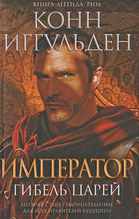 Император. Гибель царей. Конн Иггульден