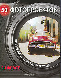 50 фотопроектов. Новые идеи для творчества. Ли Фрост