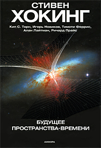 Будущее пространства-времени. Стивен Хокинг, Кип С. Торн, Игорь Новиков, Тимоти Феррис, Алан Лайтман, Ричард Прайс