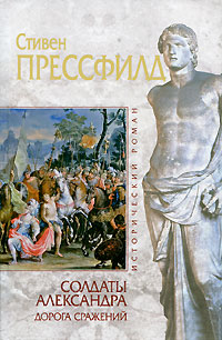 Солдаты Александра. Дорога сражений. Стивен Прессфилд