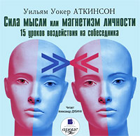 Сила мысли, или Магнетизм личности. 15 уроков воздействия на собеседника (аудиокнига MP3). Уильям Уокер Аткинсон