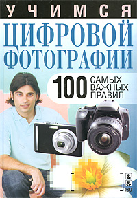 Учимся цифровой фотографии. 100 самых важных правил