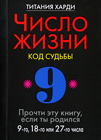 Число жизни. Код судьбы. Прочти эту книгу, если ты родился 9-го, 18-го или 27-го числа. Титания Харди