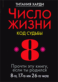 Число жизни. Код судьбы. Прочти эту книгу, если ты родился 8-го, 17-го или 26-го числа. Титания Харди
