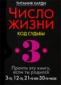 Число жизни. Код судьбы. Прочти эту книгу, если ты родился 3-го, 12-го, 21-го или 30-го числа. Титания Харди
