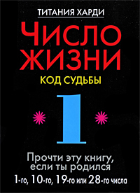 Число жизни. Код судьбы. Прочти эту книгу, если ты родился 1-го, 10-го, 19-го или 28-го числа. Титания Харди