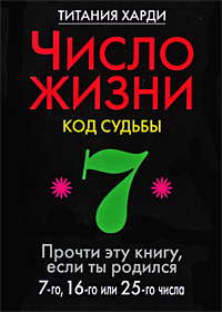 Число жизни. Код судьбы. Прочти эту книгу, если ты родился 7-го, 16-го или 25-го числа. Титания Харди