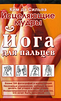 Исцеляющие мудры. Йога для пальцев. Ким да Силва