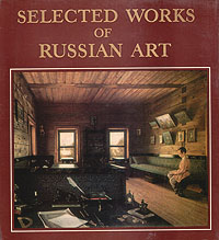 Selected works of russian art. Architecture, Sculpture,Painting, Graphic Art, 11th - early 20th century