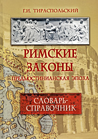 Римские законы. Предъюстинианская эпоха. Словарь-справочник. Г. И. Тираспольский