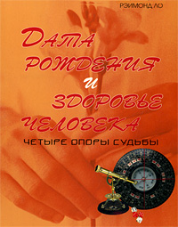 Дата рождения и здоровье человека. Четыре опоры судьбы. Рэймонд Ло