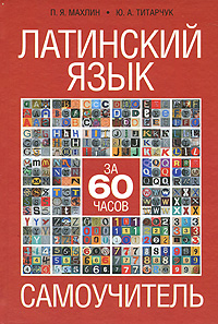 Латинский язык за 60 часов. Самоучитель. П. Я. Махлин, Ю. А. Титарчук